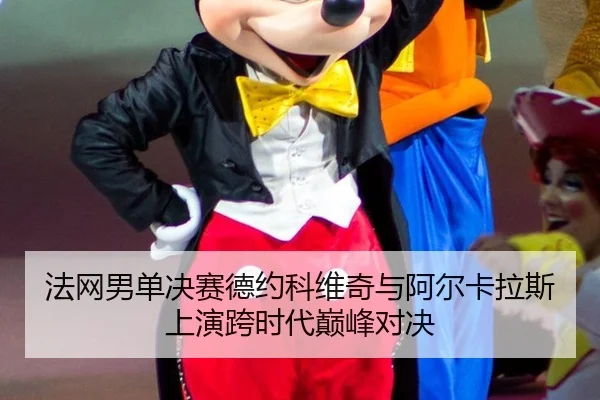 法网男单决赛德约科维奇与阿尔卡拉斯上演跨时代巅峰对决